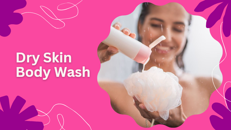 9 Best Dry Skin Body Wash